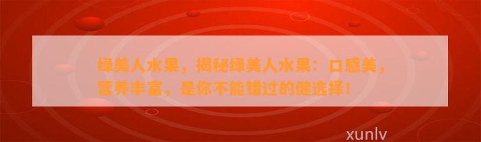 绿美人水果，揭秘绿美人水果：口感美，营养丰富，是你不能错过的健选择！