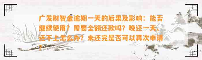 广发财智金逾期一天的后果及影响：能否继续使用？需要全额还款吗？晚还一天、还不上怎么办？未还完是否可以再次申请？