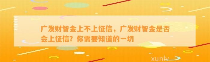 广发财智金上不上征信，广发财智金是否会上征信？你需要知道的一切