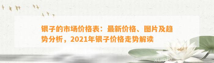 银子的市场价格表：最新价格、图片及趋势分析，2021年银子价格走势解读