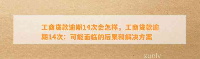 工商贷款逾期14次会怎样，工商贷款逾期14次：可能面临的后果和解决方案