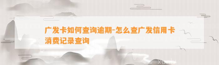 广发卡如何查询逾期-怎么查广发信用卡消费记录查询