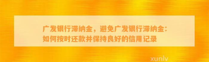 广发银行滞纳金，避免广发银行滞纳金：如何按时还款并保持良好的信用记录