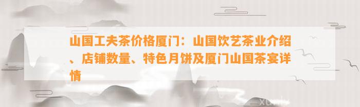 山国工夫茶价格厦门：山国饮艺茶业介绍、店铺数量、特色月饼及厦门山国茶宴详情