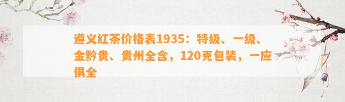 遵义红茶价格表1935：特级、一级、金黔贵、贵州全含，120克包装，一应俱全