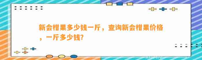 新会柑果多少钱一斤，查询新会柑果价格，一斤多少钱？