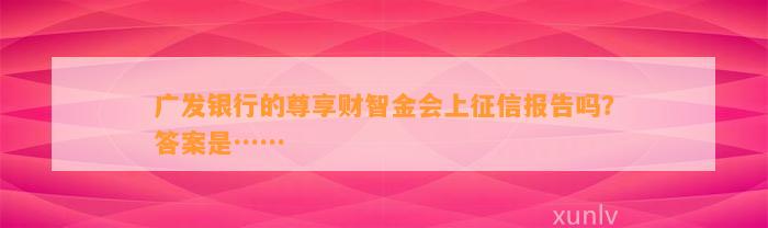 广发银行的尊享财智金会上征信报告吗？答案是……