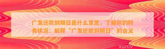 广发还款到期日是什么意思，了解你的财务状况：解释“广发还款到期日”的含义