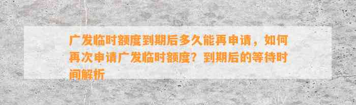 广发临时额度到期后多久能再申请，如何再次申请广发临时额度？到期后的等待时间解析