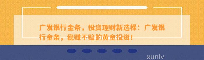 广发银行金条，投资理财新选择：广发银行金条，稳赚不赔的黄金投资！