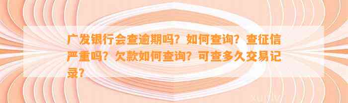 广发银行会查逾期吗？如何查询？查征信严重吗？欠款如何查询？可查多久交易记录？