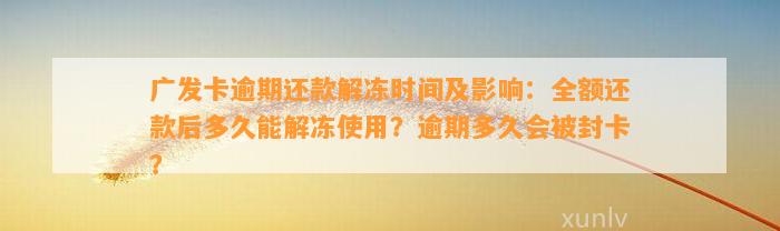 广发卡逾期还款解冻时间及影响：全额还款后多久能解冻使用？逾期多久会被封卡？