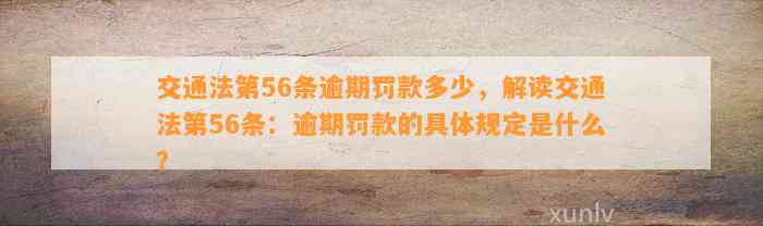 交通法第56条逾期罚款多少，解读交通法第56条：逾期罚款的具体规定是什么？