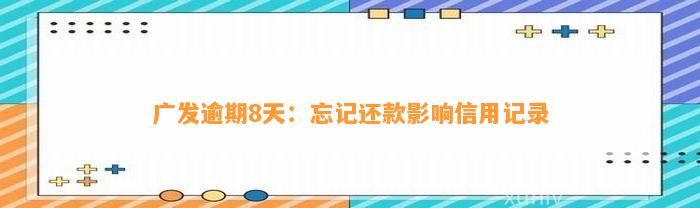 广发逾期8天：忘记还款影响信用记录