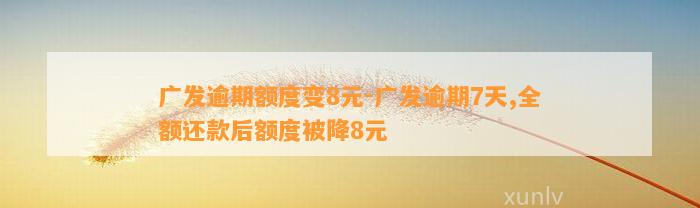 广发逾期额度变8元-广发逾期7天,全额还款后额度被降8元