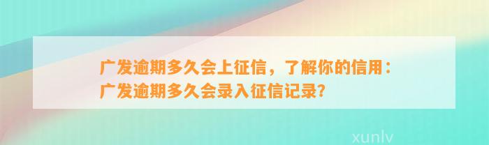 广发逾期多久会上征信，了解你的信用：广发逾期多久会录入征信记录？