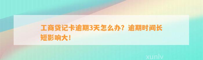 工商贷记卡逾期3天怎么办？逾期时间长短影响大！