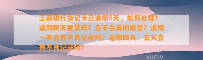 工商银行贷记卡已逾期5天，如何处理？逾期两天要紧吗？会不会真的报警？逾期一天会有不良记录吗？逾期四天、五天会有不良记录吗？