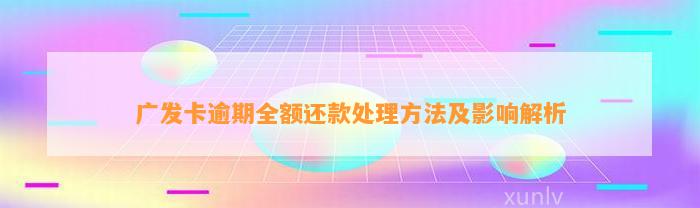 广发卡逾期全额还款处理方法及影响解析