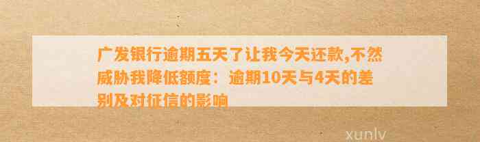 广发银行逾期五天了让我今天还款,不然威胁我降低额度：逾期10天与4天的差别及对征信的影响