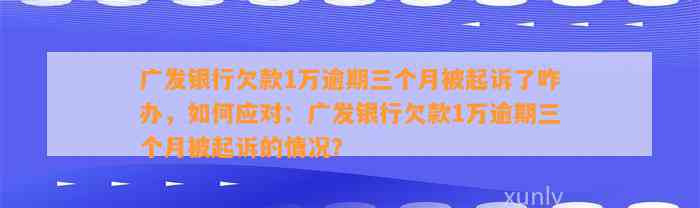 广发银行欠款1万逾期三个月被起诉了咋办，如何应对：广发银行欠款1万逾期三个月被起诉的情况？