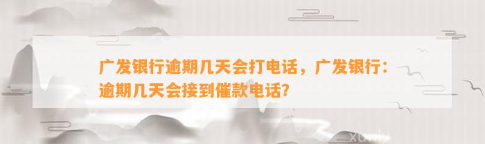 广发银行逾期几天会打电话，广发银行：逾期几天会接到催款电话？