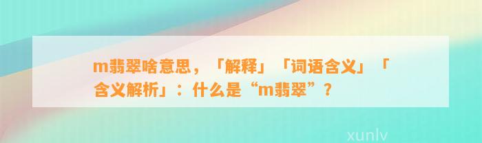 m翡翠啥意思，「解释」「词语含义」「含义解析」：什么是“m翡翠”？