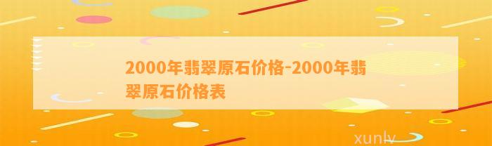 2000年翡翠原石价格-2000年翡翠原石价格表