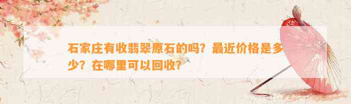 石家庄有收翡翠原石的吗？最近价格是多少？在哪里可以回收？