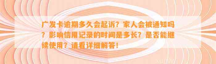 广发卡逾期多久会起诉？家人会被通知吗？影响信用记录的时间是多长？是否能继续使用？请看详细解答！