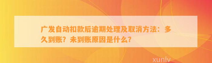 广发自动扣款后逾期处理及取消方法：多久到账？未到账原因是什么？