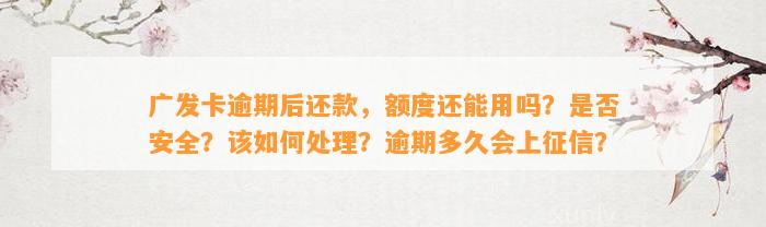 广发卡逾期后还款，额度还能用吗？是否安全？该如何处理？逾期多久会上征信？