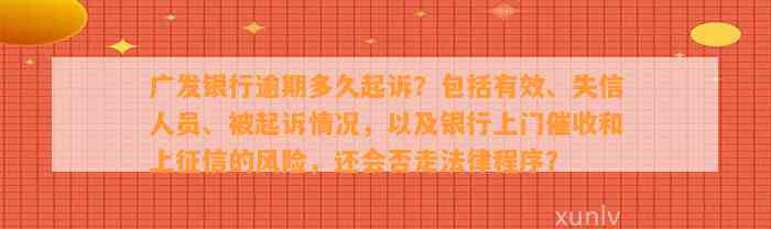 广发银行逾期多久起诉？包括有效、失信人员、被起诉情况，以及银行上门催收和上征信的风险，还会否走法律程序？