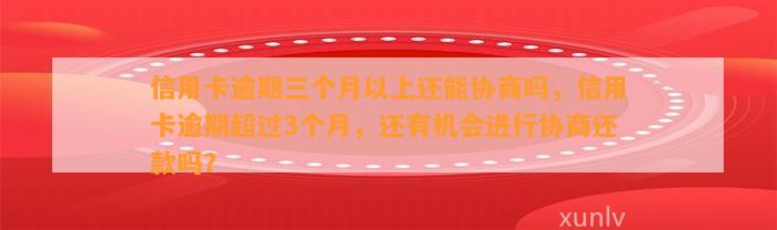 信用卡逾期三个月以上还能协商吗，信用卡逾期超过3个月，还有机会进行协商还款吗？