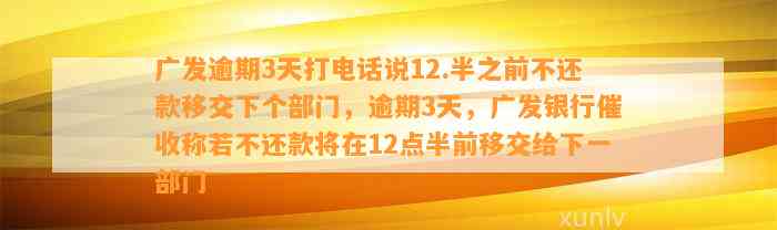 广发逾期3天打电话说12.半之前不还款移交下个部门，逾期3天，广发银行催收称若不还款将在12点半前移交给下一部门