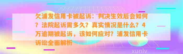 欠浦发信用卡被起诉：判决生效后会如何？法院起诉需多久？真实情况是什么？4万逾期被起诉，该如何应对？浦发信用卡诉讼全面解析