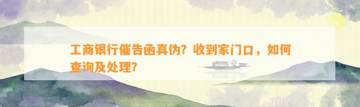 工商银行催告函真伪？收到家门口，如何查询及处理？