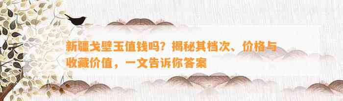 新疆戈壁玉值钱吗？揭秘其档次、价格与收藏价值，一文告诉你答案