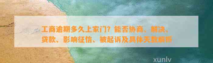 工商逾期多久上家门？能否协商、解决、贷款、影响征信、被起诉及具体天数解析