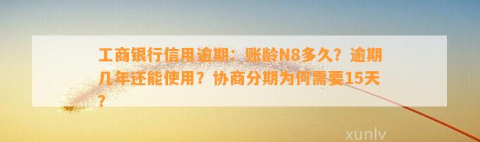 工商银行信用逾期：账龄N8多久？逾期几年还能使用？协商分期为何需要15天？