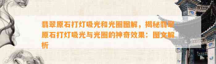 翡翠原石打灯吸光和光圈图解，揭秘翡翠原石打灯吸光与光圈的神奇效果：图文解析