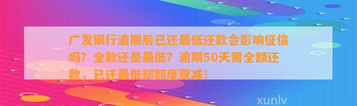 广发银行逾期后已还最低还款会影响征信吗？全款还是最低？逾期50天需全额还款，已还最低却额度骤减！