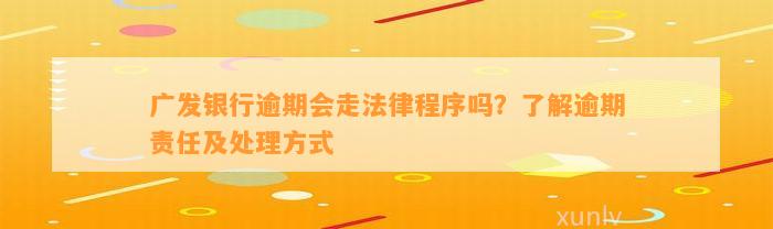 广发银行逾期会走法律程序吗？了解逾期责任及处理方式