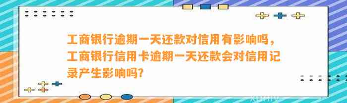 工商银行逾期一天还款对信用有影响吗，工商银行信用卡逾期一天还款会对信用记录产生影响吗？