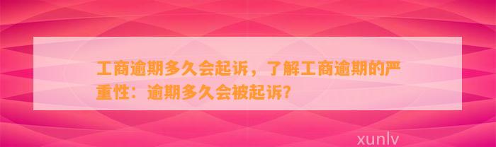 工商逾期多久会起诉，了解工商逾期的严重性：逾期多久会被起诉？