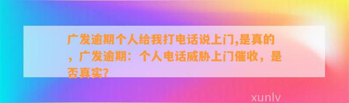 广发逾期个人给我打电话说上门,是真的，广发逾期：个人电话威胁上门催收，是否真实？