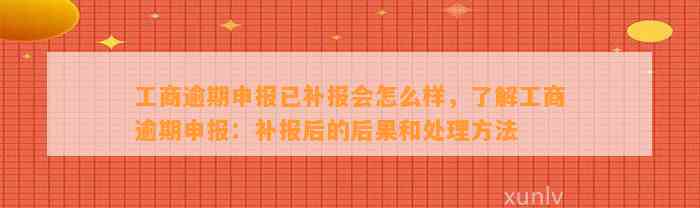 工商逾期申报已补报会怎么样，了解工商逾期申报：补报后的后果和处理方法