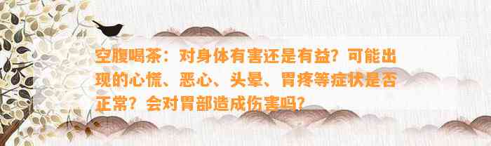 空腹喝茶：对身体有害还是有益？可能出现的心慌、恶心、头晕、胃疼等症状是不是正常？会对胃部造成伤害吗？