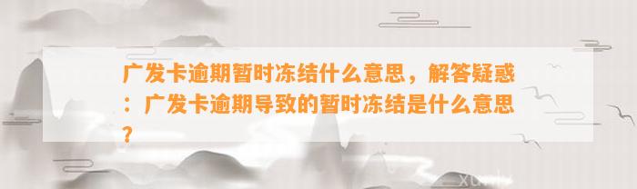 广发卡逾期暂时冻结什么意思，解答疑惑：广发卡逾期导致的暂时冻结是什么意思？