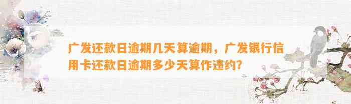 广发还款日逾期几天算逾期，广发银行信用卡还款日逾期多少天算作违约？